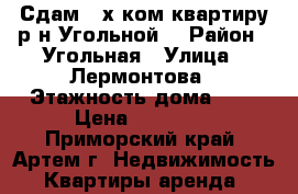 Сдам 2-х ком.квартиру р-н Угольной! › Район ­ Угольная › Улица ­ Лермонтова › Этажность дома ­ 5 › Цена ­ 17 000 - Приморский край, Артем г. Недвижимость » Квартиры аренда   